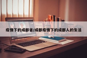 疫情下的成都省/成都疫情下的成都人的生活