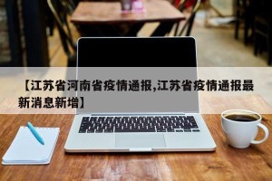 【江苏省河南省疫情通报,江苏省疫情通报最新消息新增】