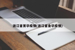 浙江省菁华疫情(浙江省金华疫情)
