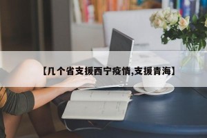 【几个省支援西宁疫情,支援青海】