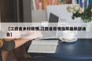 【江西省乡村疫情,江西省疫情指挥最新部通告】