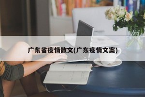 广东省疫情散文(广东疫情文案)