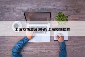 上海疫情波及30省/上海疫情梳理