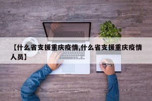 【什么省支援重庆疫情,什么省支援重庆疫情人员】