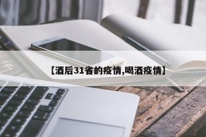 【酒后31省的疫情,喝酒疫情】