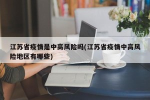 江苏省疫情是中高风险吗(江苏省疫情中高风险地区有哪些)