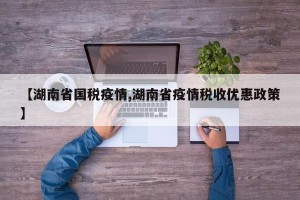 【湖南省国税疫情,湖南省疫情税收优惠政策】