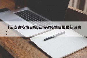 【云南省疫情日报,云南省疫情日报最新消息】